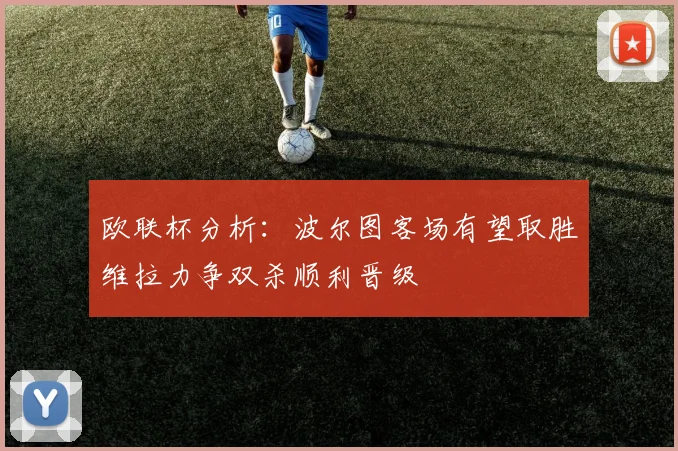 欧联杯分析：波尔图客场有望取胜维拉力争双杀顺利晋级