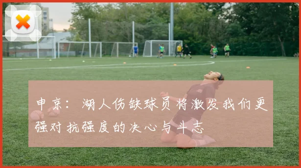 申京：湖人伤缺球员将激发我们更强对抗强度的决心与斗志