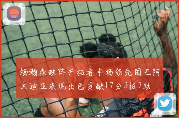 杨瀚森缺阵开拓者半场领先国王阿夫迪亚表现出色贡献17分3板7助