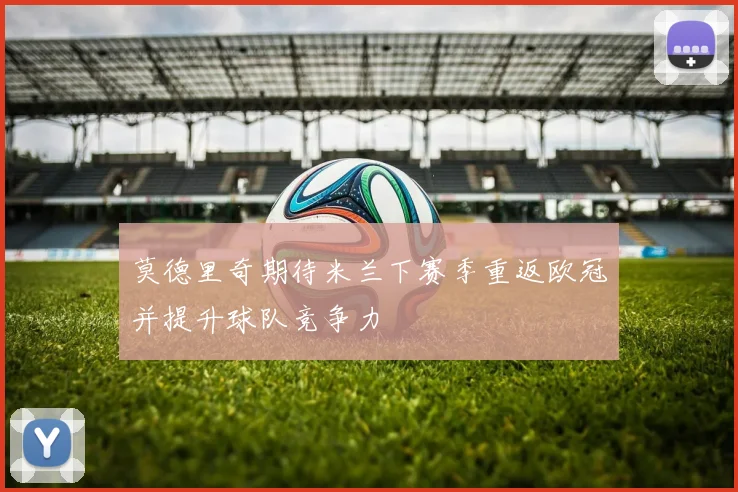 莫德里奇期待米兰下赛季重返欧冠并提升球队竞争力