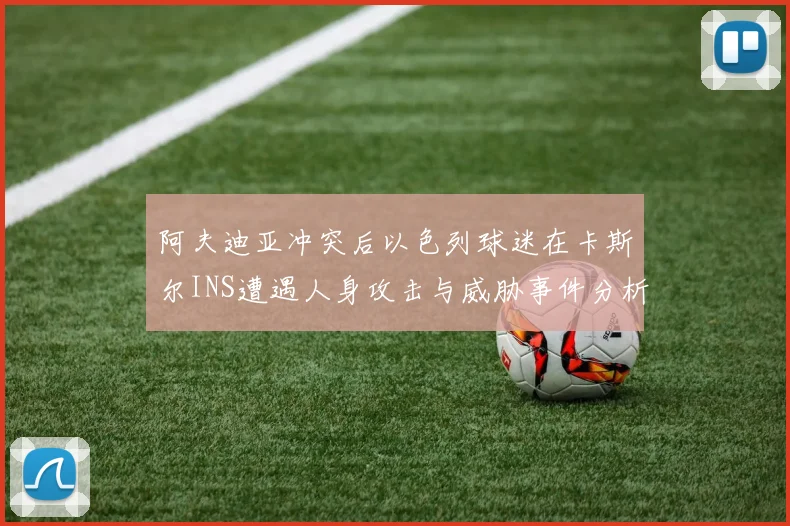 阿夫迪亚冲突后以色列球迷在卡斯尔INS遭遇人身攻击与威胁事件分析